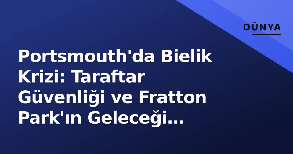 Portsmouth'da Bielik Krizi: Taraftar Güvenliği ve Fratton Park'ın Geleceği Üzerine Derin Soru İşaretleri