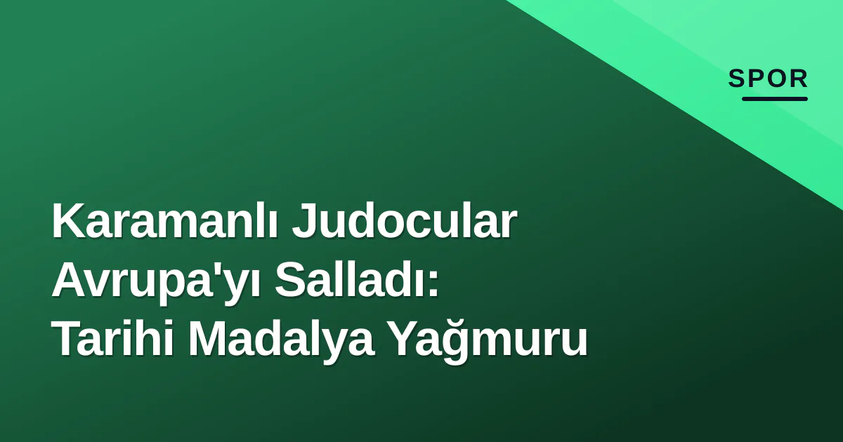 Karamanlı Judocular Avrupa'yı Salladı: Tarihi Madalya Yağmuru Karamanlı Judocular Avrupa'yı Salladı: Tarihi Madalya Yağmuru