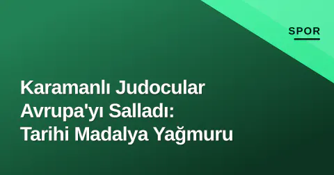 Karamanlı Judocular Avrupa'yı Salladı: Tarihi Madalya Yağmuru