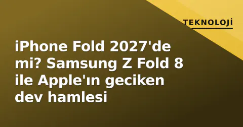 iPhone Fold 2027'de mi? Samsung Z Fold 8 ile Apple'ın geciken dev hamlesi