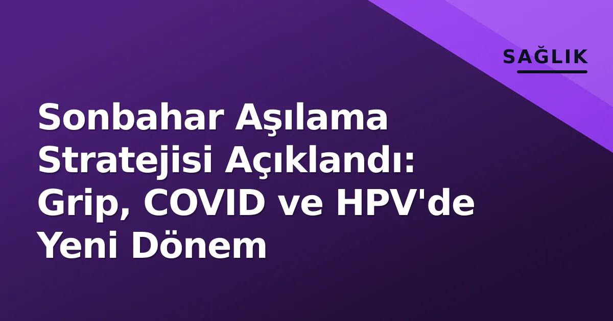 Sonbahar Aşılama Stratejisi Açıklandı: Grip, COVID ve HPV'de Yeni Dönem Sonbahar Aşılama Stratejisi Açıklandı: Grip, COVID ve HPV'de Yeni Dönem