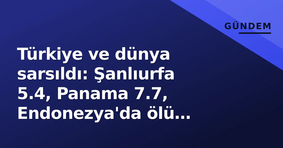 Türkiye ve dünya sarsıldı: Şanlıurfa 5.4, Panama 7.7, Endonezya'da ölü sayısı 38 Türkiye ve dünya sarsıldı: Şanlıurfa 5.4, Panama 7.7, Endonezya'da ölü sayısı 38