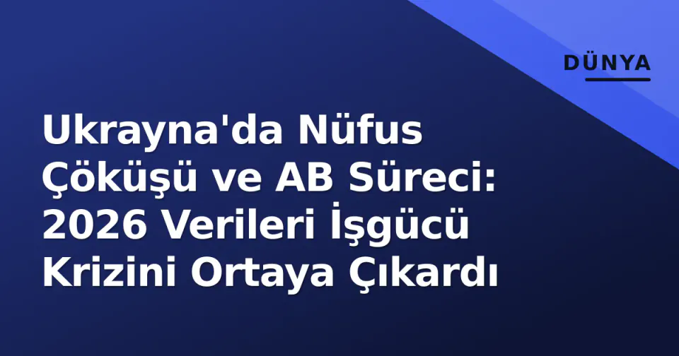 Ukrayna'da Nüfus Çöküşü ve AB Süreci: 2026 Verileri İşgücü Krizini Ortaya Çıkardı görseli