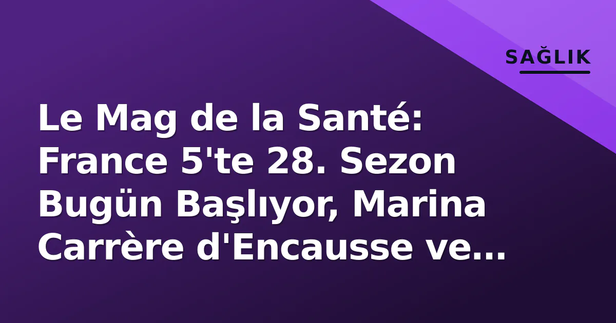 Le Mag de la Santé: France 5'te 28. Sezon Bugün Başlıyor, Marina Carrère d'Encausse ve Jimmy Mohamed Liderliğinde Yeni Dönem Le Mag de la Santé: France 5'te 28. Sezon Bugün Başlıyor, Marina Carrère d'Encausse ve Jimmy Mohamed Liderliğinde Yeni Dönem