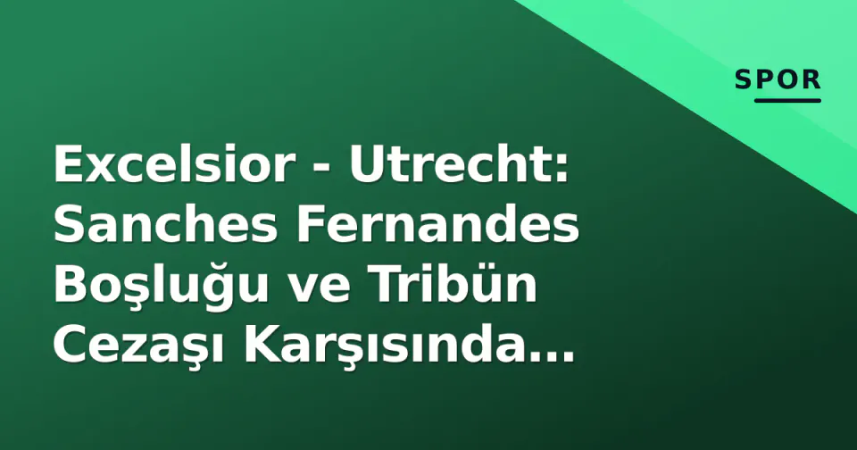 Excelsior - Utrecht: Sanches Fernandes Boşluğu ve Tribün Cezaşı Karşısında Hayati 3 Puan görseli