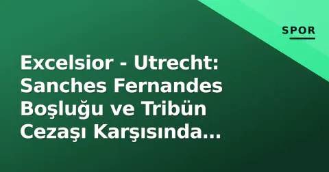 Excelsior - Utrecht: Sanches Fernandes Boşluğu ve Tribün Cezaşı Karşısında Hayati 3 Puan