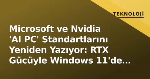 Microsoft ve Nvidia 'AI PC' Standartlarını Yeniden Yazıyor: RTX Gücüyle Windows 11'de Yerel Yapay Zeka Çağı Başlıyor