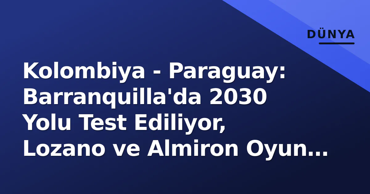 Kolombiya - Paraguay: Barranquilla'da 2030 Yolu Test Ediliyor, Lozano ve Almiron Oyun Kuracak Kolombiya - Paraguay: Barranquilla'da 2030 Yolu Test Ediliyor, Lozano ve Almiron Oyun Kuracak