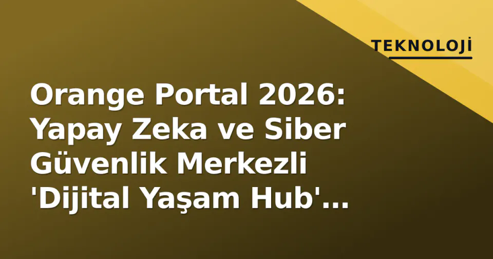 Orange Portal 2026: Yapay Zeka ve Siber Güvenlik Merkezli 'Dijital Yaşam Hub' Olarak Yeniden Doğdu görseli