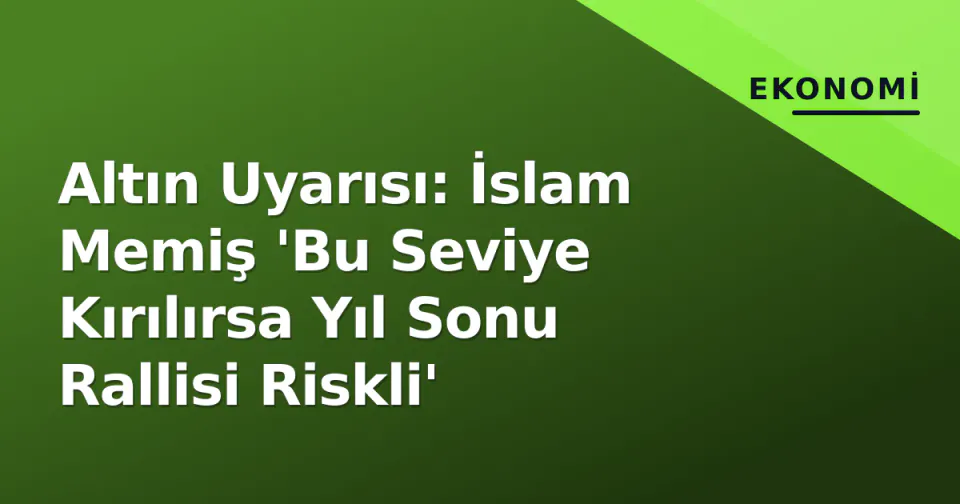 Altın Uyarısı: İslam Memiş 'Bu Seviye Kırılırsa Yıl Sonu Rallisi Riskli' görseli