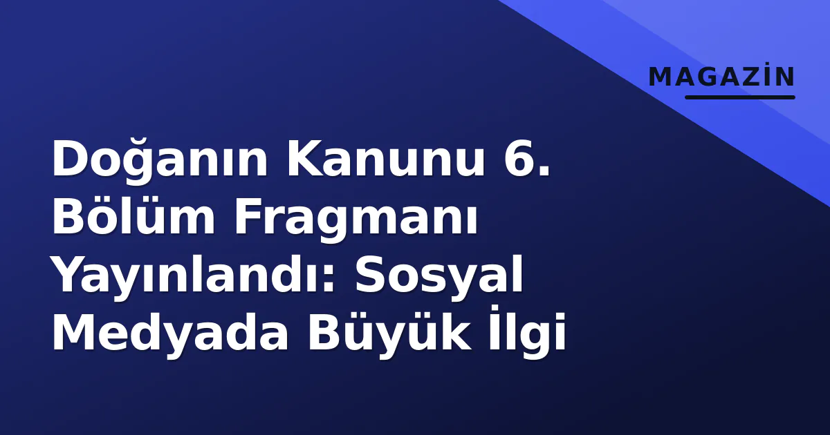 Doğanın Kanunu 6. Bölüm Fragmanı Yayınlandı: Sosyal Medyada Büyük İlgi Doğanın Kanunu 6. Bölüm Fragmanı Yayınlandı: Sosyal Medyada Büyük İlgi