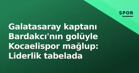 Galatasaray kaptanı Bardakcı'nın golüyle Kocaelispor mağlup: Liderlik tabelada