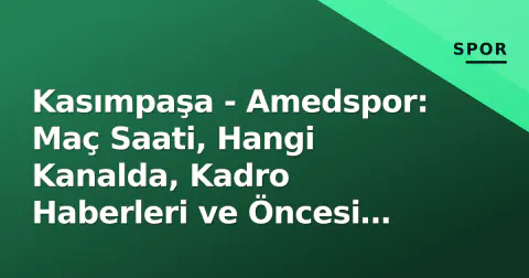 Kasımpaşa - Amedspor: Maç Saati, Hangi Kanalda, Kadro Haberleri ve Öncesi Analiz (6 Eylül 2026)