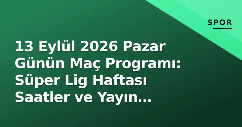 13 Eylül 2026 Pazar Günün Maç Programı: Süper Lig Haftası Saatler ve Yayın Kanalları görseli
