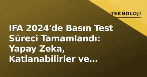 IFA 2024'de Basın Test Süreci Tamamlandı: Yapay Zeka, Katlanabilirler ve 'Tuhaf' Gadget'lar Öne Çıktı