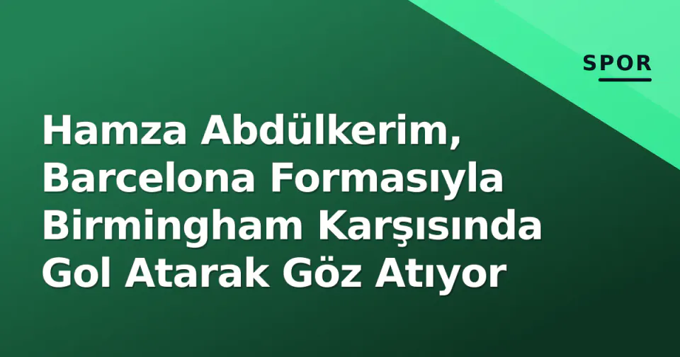 Hamza Abdülkerim, Barcelona Formasıyla Birmingham Karşısında Gol Atarak Göz Atıyor görseli