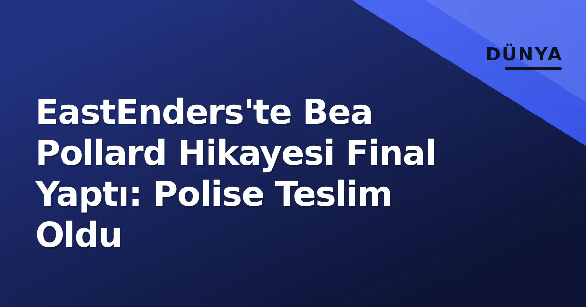 EastEnders'te Bea Pollard Hikayesi Final Yaptı: Polise Teslim Oldu EastEnders'te Bea Pollard Hikayesi Final Yaptı: Polise Teslim Oldu