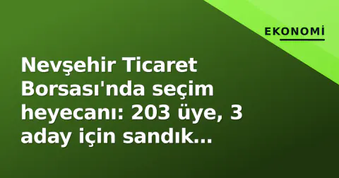 Nevşehir Ticaret Borsası'nda seçim heyecanı: 203 üye, 3 aday için sandık başında