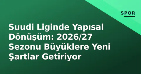 Suudi Liginde Yapısal Dönüşüm: 2026/27 Sezonu Büyüklere Yeni Şartlar Getiriyor