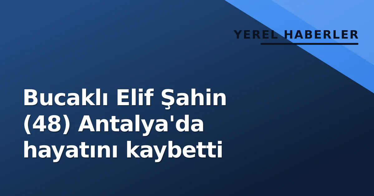 Bucaklı Elif Şahin (48) Antalya'da hayatını kaybetti Bucaklı Elif Şahin (48) Antalya'da hayatını kaybetti