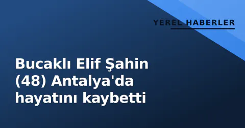 Bucaklı Elif Şahin (48) Antalya'da hayatını kaybetti