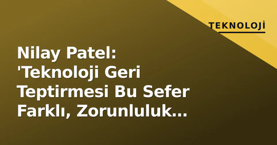 Nilay Patel: 'Teknoloji Geri Teptirmesi Bu Sefer Farklı, Zorunluluk İhtiyacı Yaratıyor' görseli