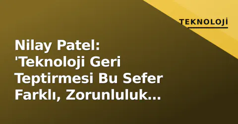 Nilay Patel: 'Teknoloji Geri Teptirmesi Bu Sefer Farklı, Zorunluluk İhtiyacı Yaratıyor'