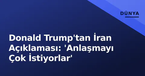 Donald Trump'tan İran Açıklaması: 'Anlaşmayı Çok İstiyorlar'