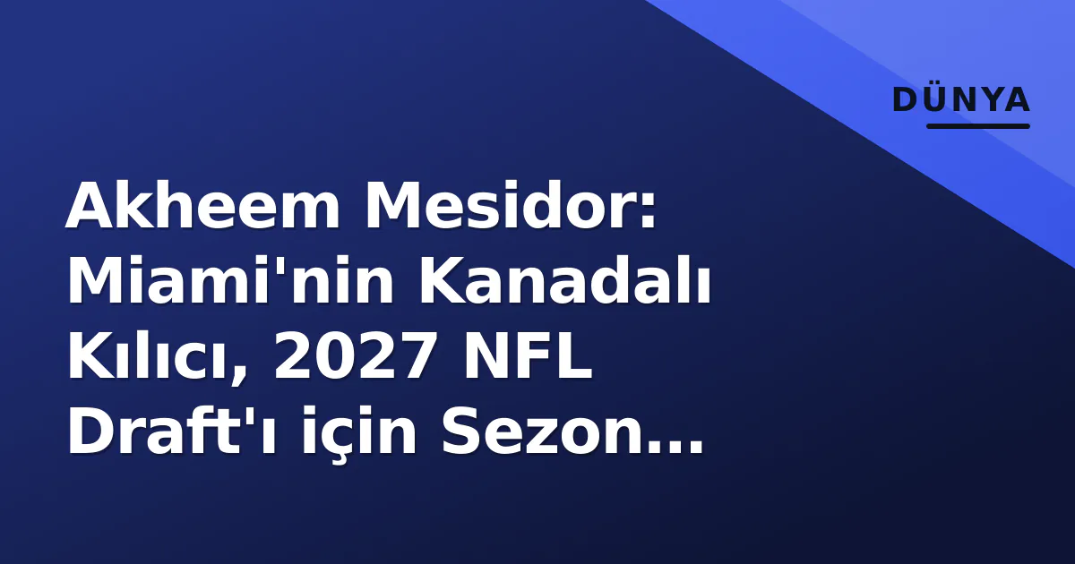 Akheem Mesidor: Miami'nin Kanadalı Kılıcı, 2027 NFL Draft'ı için Sezon Açılışında Sınavda Akheem Mesidor: Miami'nin Kanadalı Kılıcı, 2027 NFL Draft'ı için Sezon Açılışında Sınavda