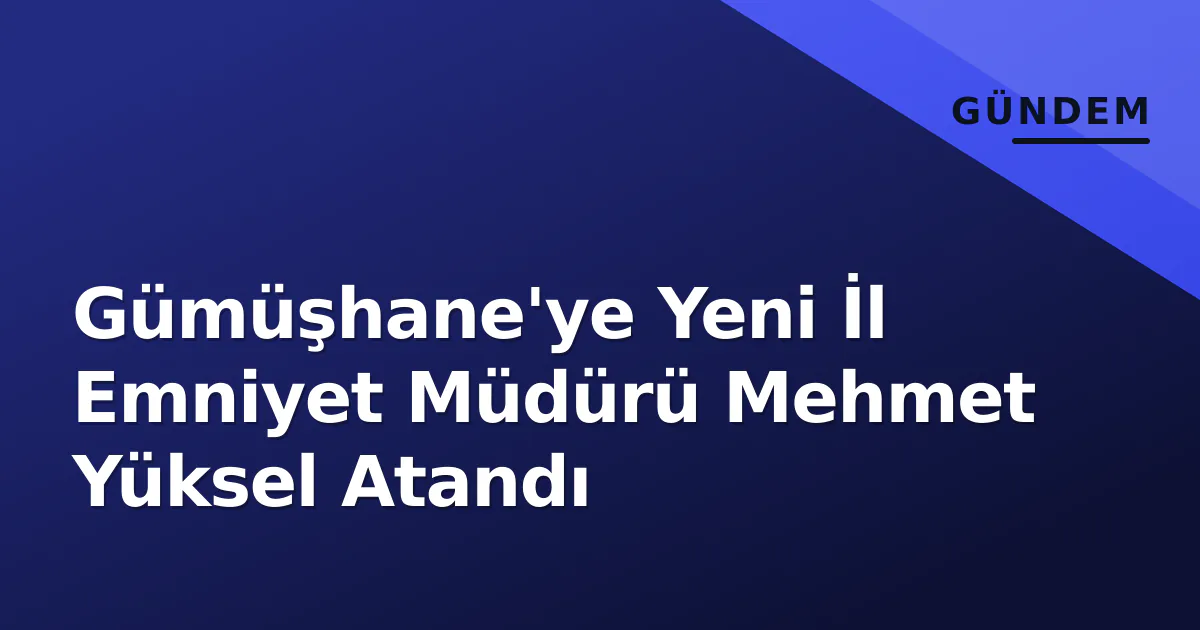 Gümüşhane'ye Yeni İl Emniyet Müdürü Mehmet Yüksel Atandı Gümüşhane'ye Yeni İl Emniyet Müdürü Mehmet Yüksel Atandı