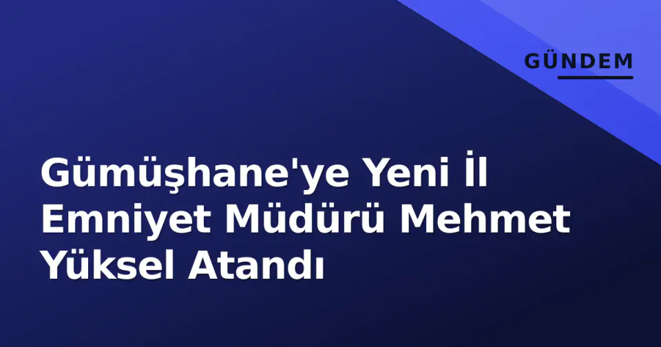 Gümüşhane'ye Yeni İl Emniyet Müdürü Mehmet Yüksel Atandı görseli