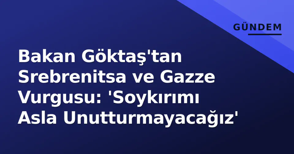 Bakan Göktaş'tan Srebrenitsa ve Gazze Vurgusu: 'Soykırımı Asla Unutturmayacağız' görseli