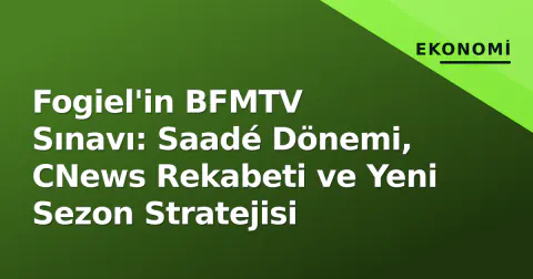 Fogiel'in BFMTV Sınavı: Saadé Dönemi, CNews Rekabeti ve Yeni Sezon Stratejisi