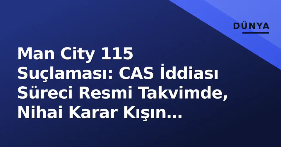 Man City 115 Suçlaması: CAS İddiası Süreci Resmi Takvimde, Nihai Karar Kışın Bekleniyor görseli