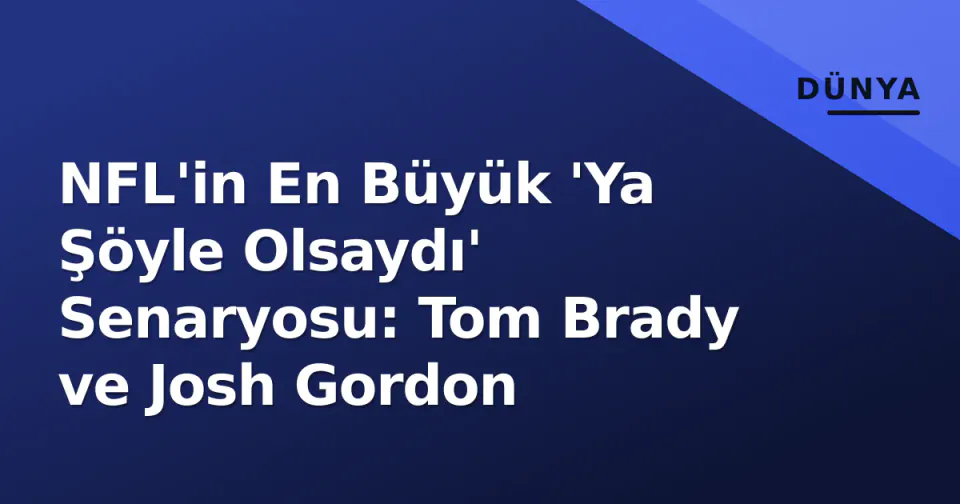 NFL'in En Büyük 'Ya Şöyle Olsaydı' Senaryosu: Tom Brady ve Josh Gordon görseli