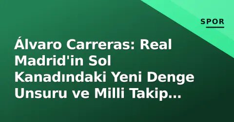 Álvaro Carreras: Real Madrid'in Sol Kanadındaki Yeni Denge Unsuru ve Milli Takip Adayı Álvaro Carreras: Real Madrid'in Sol Kanadındaki Yeni Denge Unsuru ve Milli Takip Adayı