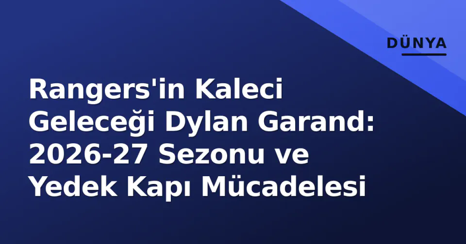 Rangers'in Kaleci Geleceği Dylan Garand: 2026-27 Sezonu ve Yedek Kapı Mücadelesi görseli