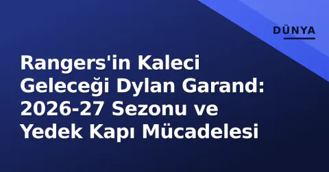 Rangers'in Kaleci Geleceği Dylan Garand: 2026-27 Sezonu ve Yedek Kapı Mücadelesi