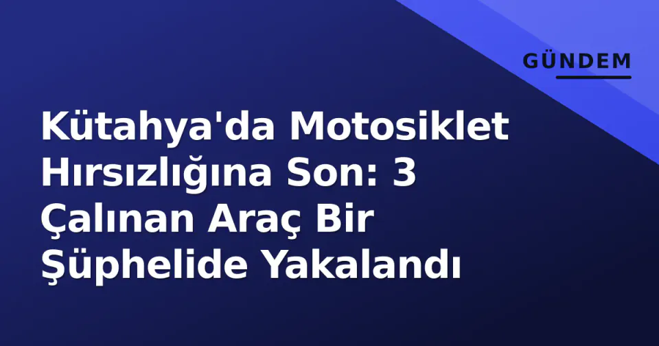 Kütahya'da Motosiklet Hırsızlığına Son: 3 Çalınan Araç Bir Şüphelide Yakalandı görseli