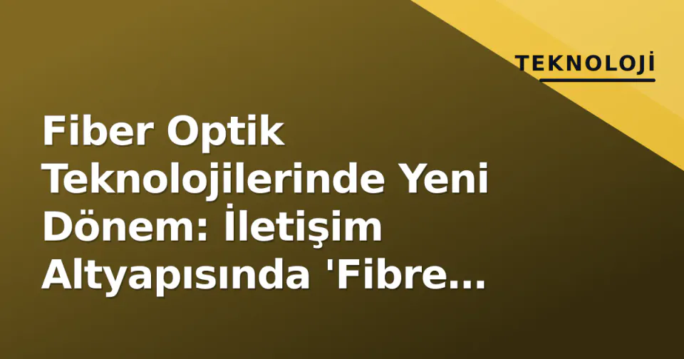 Fiber Optik Teknolojilerinde Yeni Dönem: İletişim Altyapısında 'Fibre Excellence' Standartı görseli