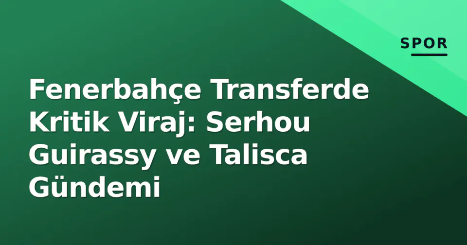 Fenerbahçe Transferde Kritik Viraj: Serhou Guirassy ve Talisca Gündemi görseli