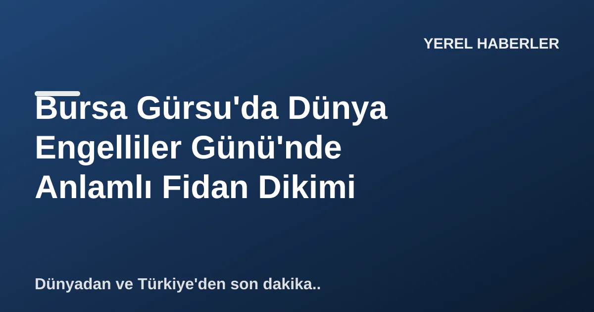 Bursa Gürsu'da Dünya Engelliler Günü'nde Anlamlı Fidan Dikimi Bursa Gürsu'da Dünya Engelliler Günü'nde Anlamlı Fidan Dikimi