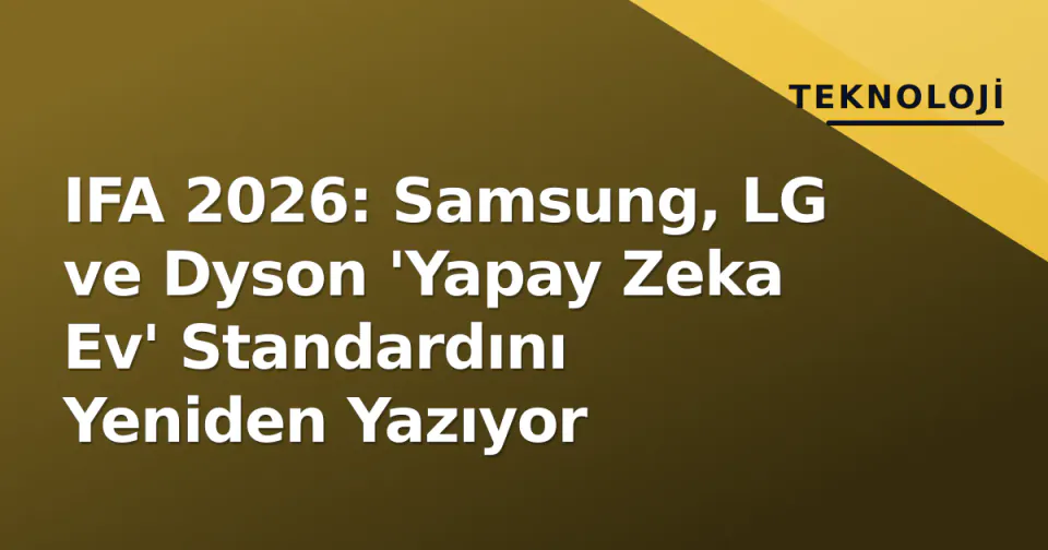 IFA 2026: Samsung, LG ve Dyson 'Yapay Zeka Ev' Standardını Yeniden Yazıyor görseli