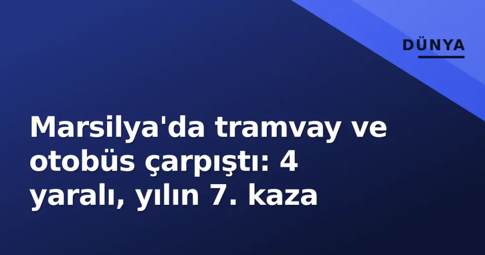 Marsilya'da tramvay ve otobüs çarpıştı: 4 yaralı, yılın 7. kaza görseli