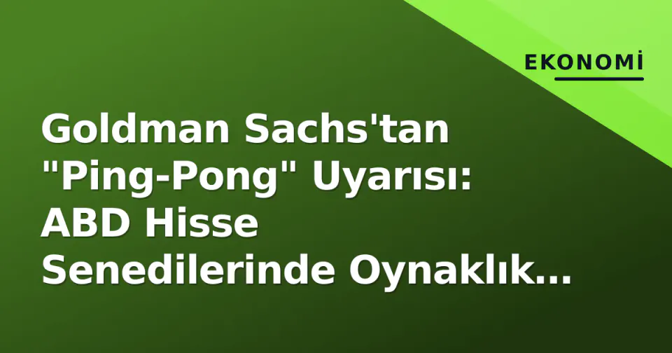 Goldman Sachs'tan "Ping-Pong" Uyarısı: ABD Hisse Senedilerinde Oynaklık Devam Edecek görseli