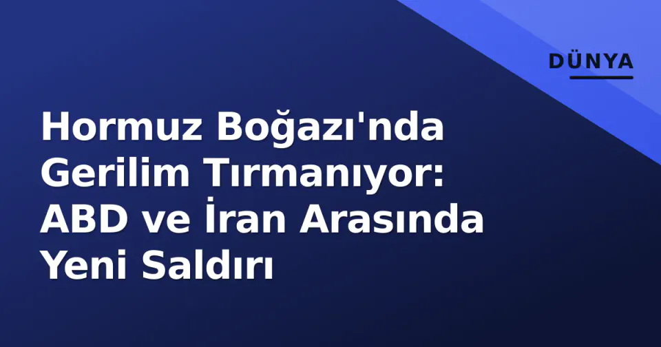 Hormuz Boğazı'nda Gerilim Tırmanıyor: ABD ve İran Arasında Yeni Saldırı görseli
