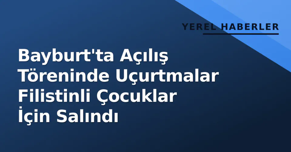 Bayburt'ta Açılış Töreninde Uçurtmalar Filistinli Çocuklar İçin Salındı görseli