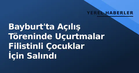 Bayburt'ta Açılış Töreninde Uçurtmalar Filistinli Çocuklar İçin Salındı