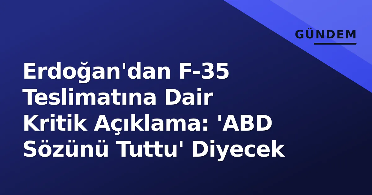 Erdoğan'dan F-35 Teslimatına Dair Kritik Açıklama: 'ABD Sözünü Tuttu' Diyecek Erdoğan'dan F-35 Teslimatına Dair Kritik Açıklama: 'ABD Sözünü Tuttu' Diyecek