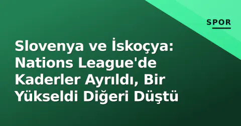 Slovenya ve İskoçya: Nations League'de Kaderler Ayrıldı, Bir Yükseldi Diğeri Düştü